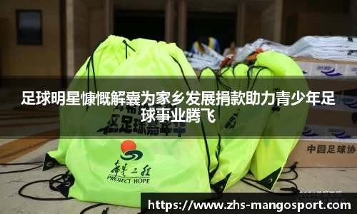足球明星慷慨解囊为家乡发展捐款助力青少年足球事业腾飞